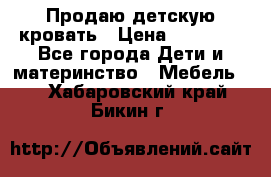 Продаю детскую кровать › Цена ­ 13 000 - Все города Дети и материнство » Мебель   . Хабаровский край,Бикин г.